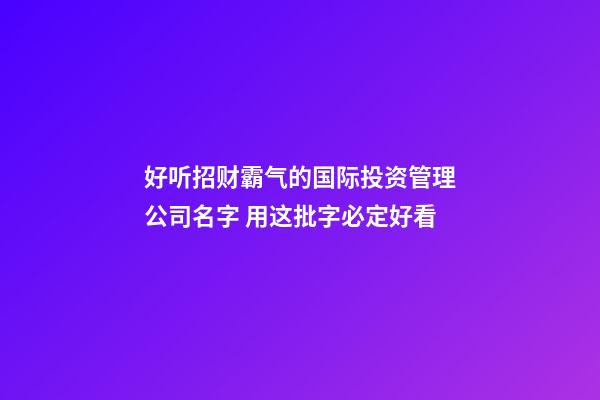 好听招财霸气的国际投资管理公司名字 用这批字必定好看-第1张-公司起名-玄机派